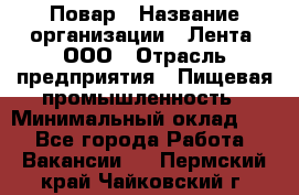 Повар › Название организации ­ Лента, ООО › Отрасль предприятия ­ Пищевая промышленность › Минимальный оклад ­ 1 - Все города Работа » Вакансии   . Пермский край,Чайковский г.